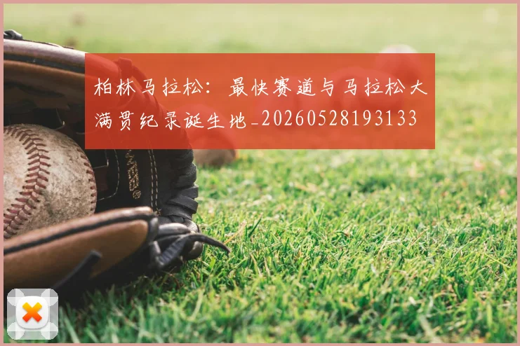 柏林马拉松：最快赛道与马拉松大满贯纪录诞生地_20260528193133