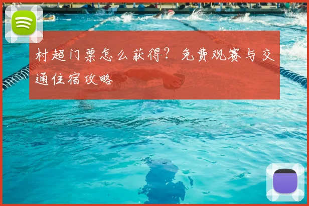 村超门票怎么获得？免费观赛与交通住宿攻略