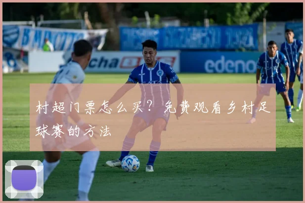 村超门票怎么买？免费观看乡村足球赛的方法